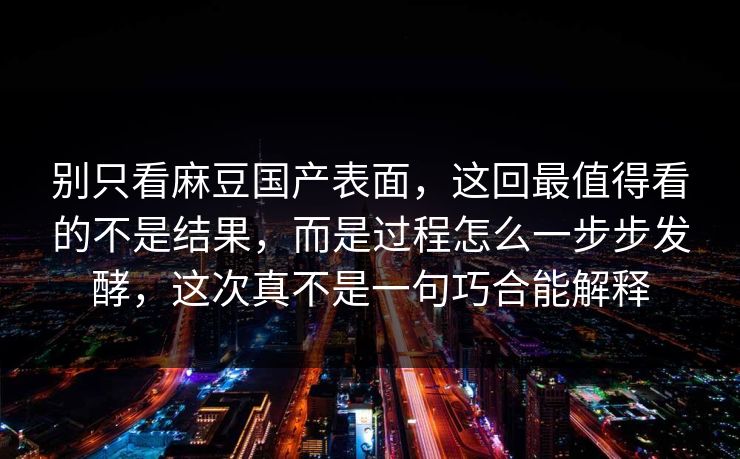 别只看麻豆国产表面，这回最值得看的不是结果，而是过程怎么一步步发酵，这次真不是一句巧合能解释  第1张