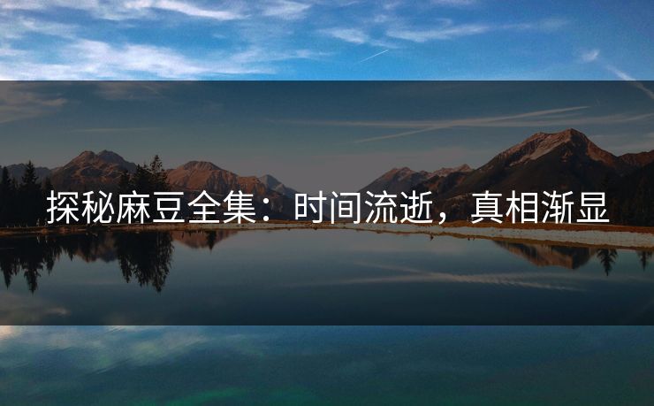探秘麻豆全集:时间流逝,真相渐显 第1张 探秘麻豆全集:时间流逝,真相渐显 第1张