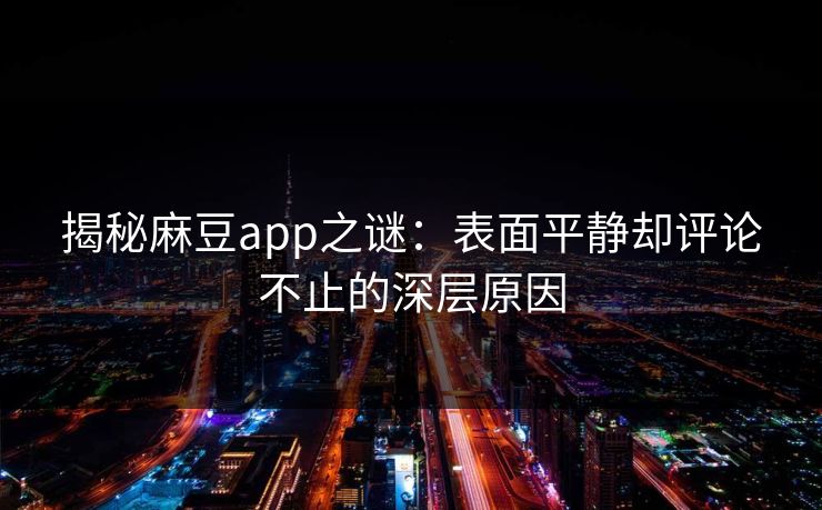揭秘麻豆app之谜:表面平静却评论不止的深层原因 第1张 揭秘麻豆app之谜:表面平静却评论不止的深层原因 第1张
