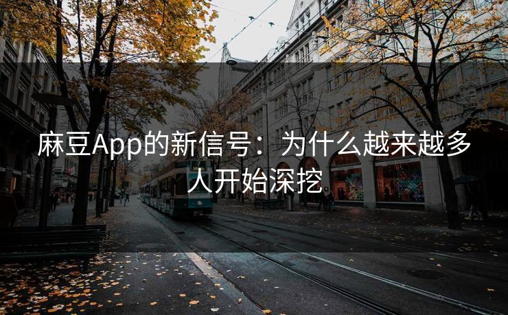 麻豆App的新信号:为什么越来越多人开始深挖 第1张 麻豆App的新信号:为什么越来越多人开始深挖 第1张