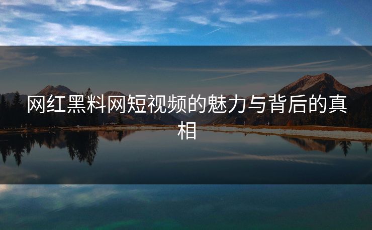 网红黑料网短视频的魅力与背后的真相 第1张 网红黑料网短视频的魅力与背后的真相 第1张