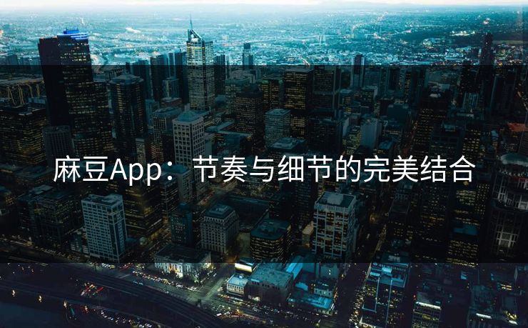 麻豆App:节奏与细节的完美结合 第1张 麻豆App:节奏与细节的完美结合 第1张