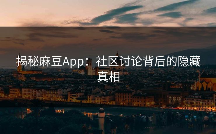 揭秘麻豆App:社区讨论背后的隐藏真相 第1张 揭秘麻豆App:社区讨论背后的隐藏真相 第1张