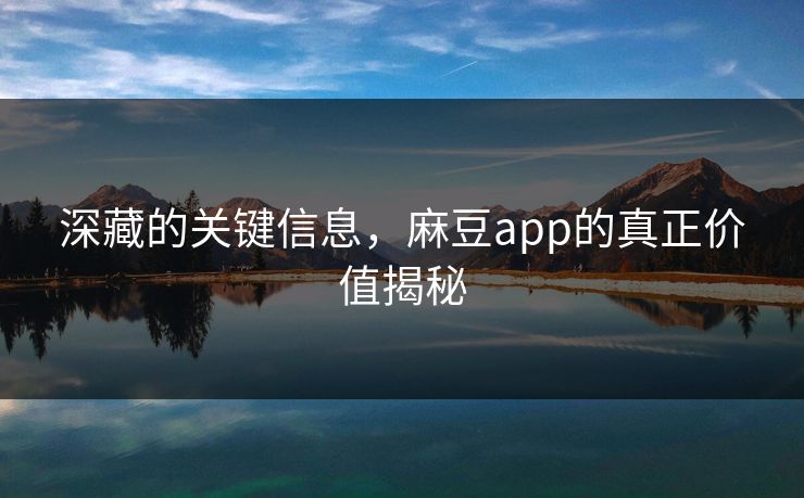 深藏的关键信息，麻豆app的真正价值揭秘  第1张