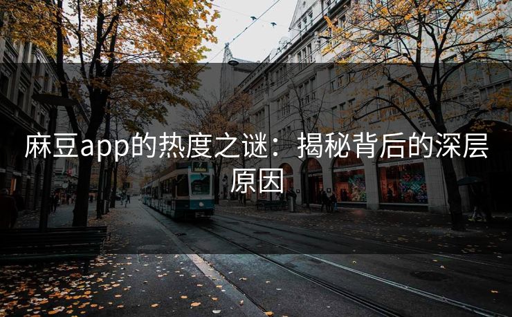 麻豆app的热度之谜:揭秘背后的深层原因 第1张 麻豆app的热度之谜:揭秘背后的深层原因 第1张