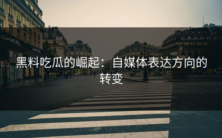 黑料吃瓜的崛起：自媒体表达方向的转变  第1张