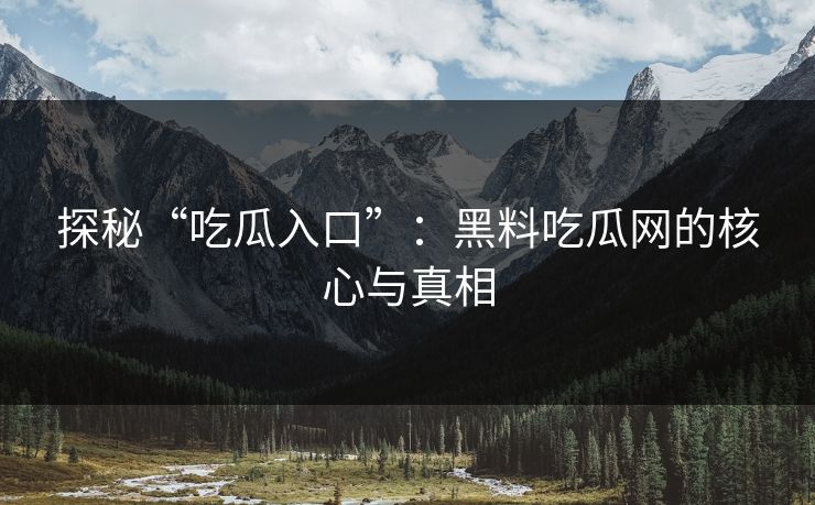探秘“吃瓜入口”:黑料吃瓜网的核心与真相 第1张 探秘“吃瓜入口”:黑料吃瓜网的核心与真相 第1张
