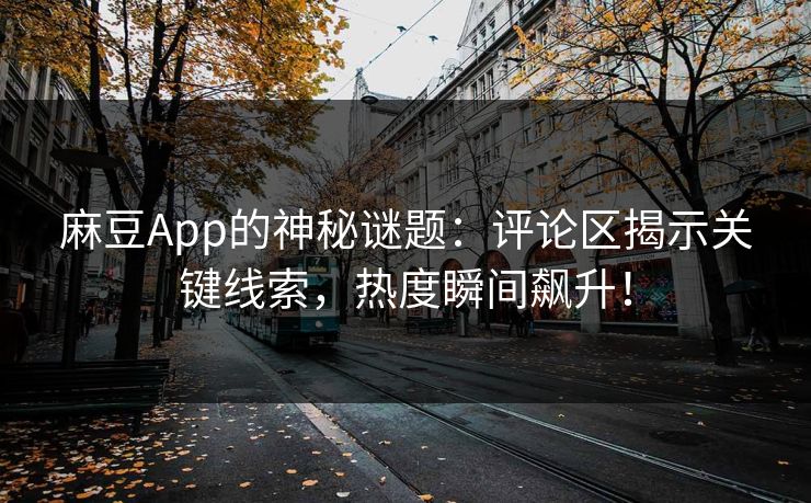 麻豆App的神秘谜题：评论区揭示关键线索，热度瞬间飙升！  第1张
