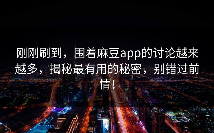 刚刚刷到，围着麻豆app的讨论越来越多，揭秘最有用的秘密，别错过前情！  第1张