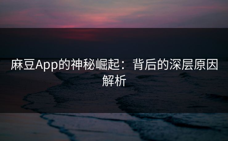 麻豆App的神秘崛起:背后的深层原因解析 第1张 麻豆App的神秘崛起:背后的深层原因解析 第1张