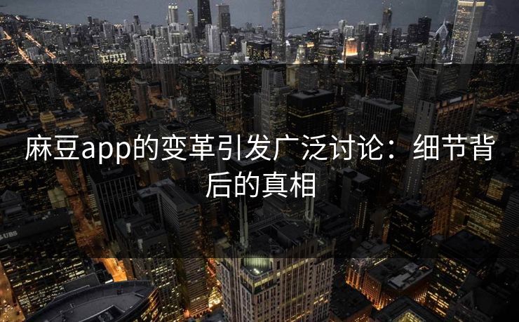 麻豆app的变革引发广泛讨论：细节背后的真相  第1张