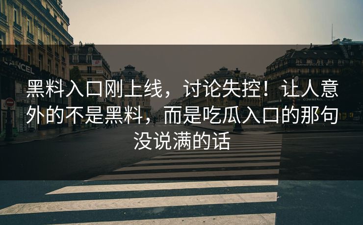 黑料入口刚上线，讨论失控！让人意外的不是黑料，而是吃瓜入口的那句没说满的话  第1张